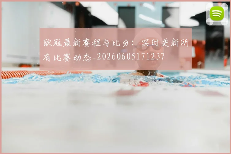 欧冠最新赛程与比分:实时更新所有比赛动态_20260605171237