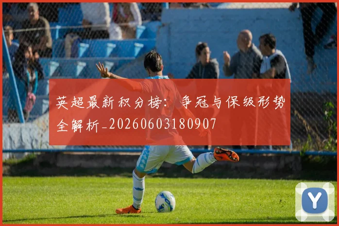 英超最新积分榜：争冠与保级形势全解析_20260603180907
