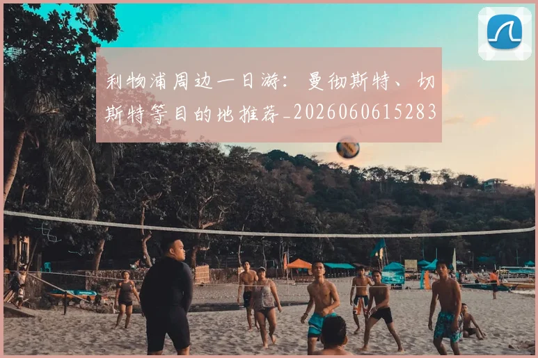 利物浦周边一日游：曼彻斯特、切斯特等目的地推荐_20260606152838