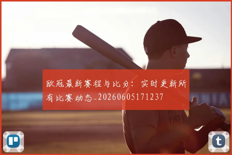 欧冠最新赛程与比分：实时更新所有比赛动态_20260605171237