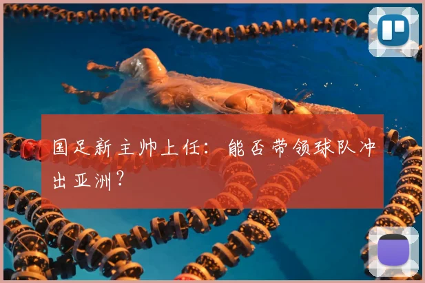 国足新主帅上任:能否带领球队冲出亚洲?