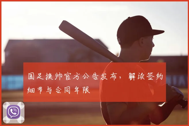 国足换帅官方公告发布，解读签约细节与合同年限