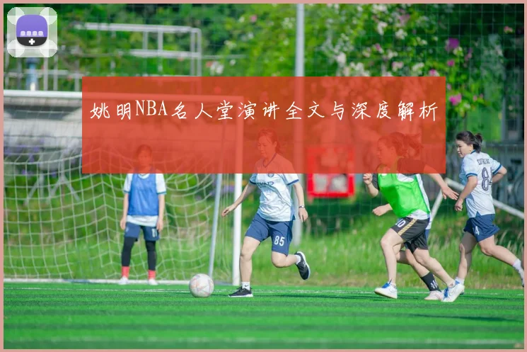 姚明NBA名人堂演讲全文与深度解析