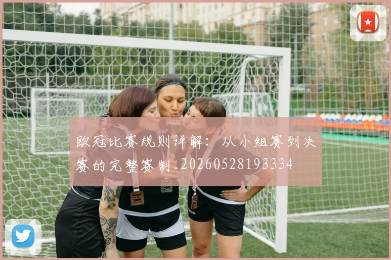欧冠比赛规则详解:从小组赛到决赛的完整赛制_20260528193334