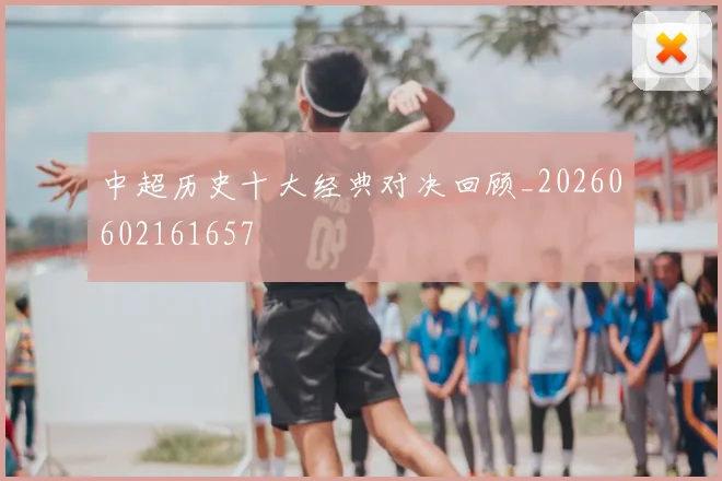 中超历史十大经典对决回顾_20260602161657