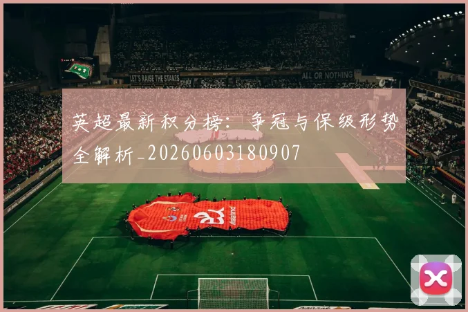 英超最新积分榜:争冠与保级形势全解析_20260603180907