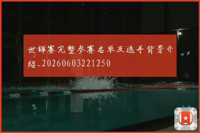 世锦赛完整参赛名单及选手背景介绍_20260603221250