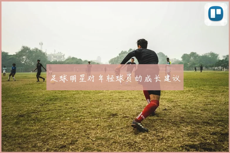 足球明星对年轻球员的成长建议