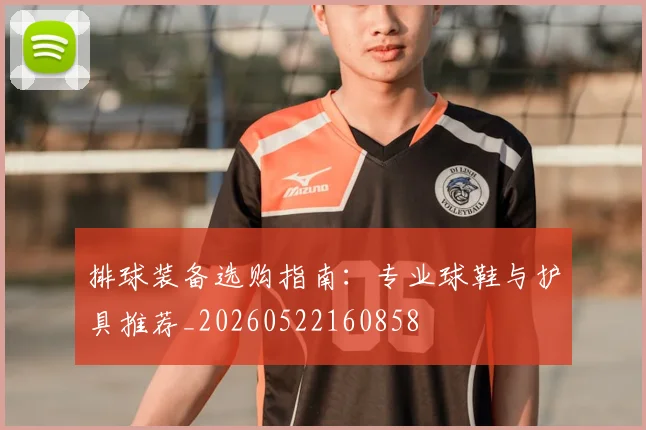 排球装备选购指南:专业球鞋与护具推荐_20260522160858