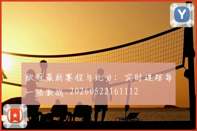 欧冠最新赛程与比分:实时追踪每一场激战_20260522161112