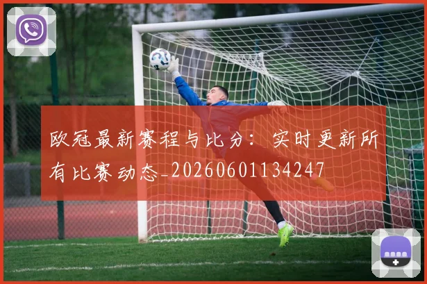欧冠最新赛程与比分：实时更新所有比赛动态_20260601134247