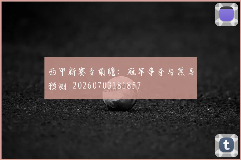 西甲新赛季前瞻：冠军争夺与黑马预测_20260703181857
